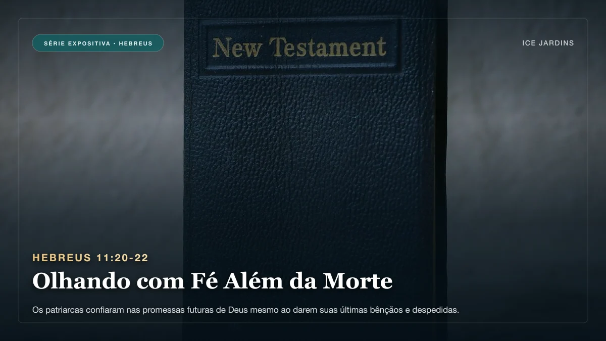 Hebreus 11:20-22 - Olhando com Fé Além da Morte