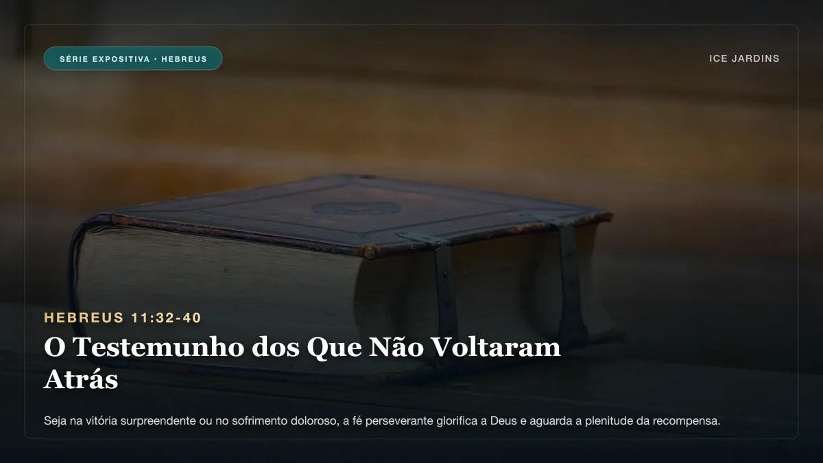 Hebreus 11:32-40 - O Testemunho dos Que Não Voltaram Atrás