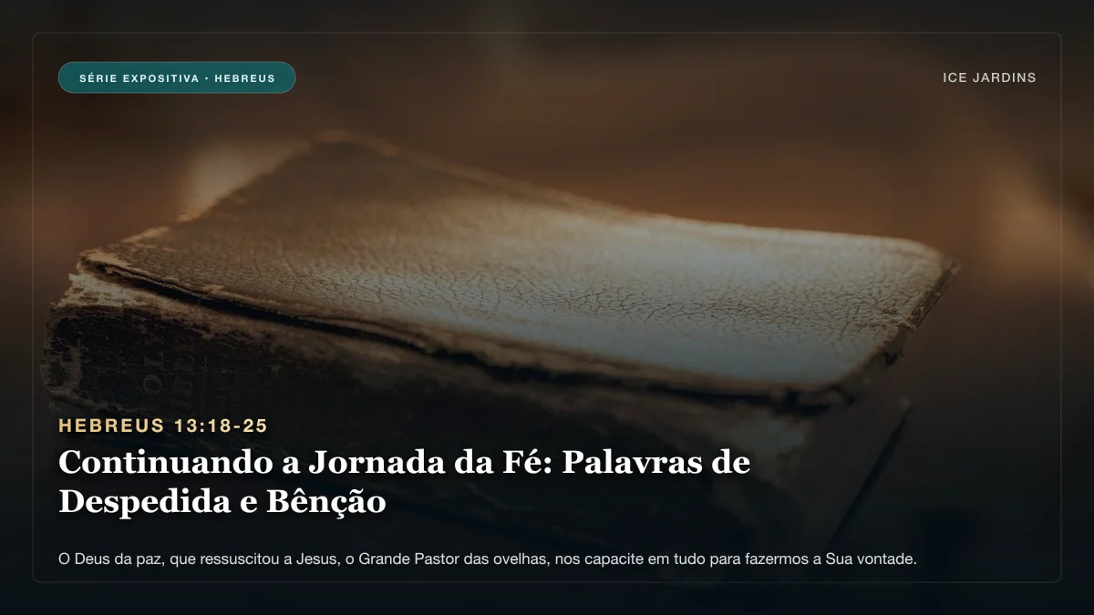 Hebreus 13:18-25 - Continuando a Jornada da Fé: Palavras de Despedida e Bênção