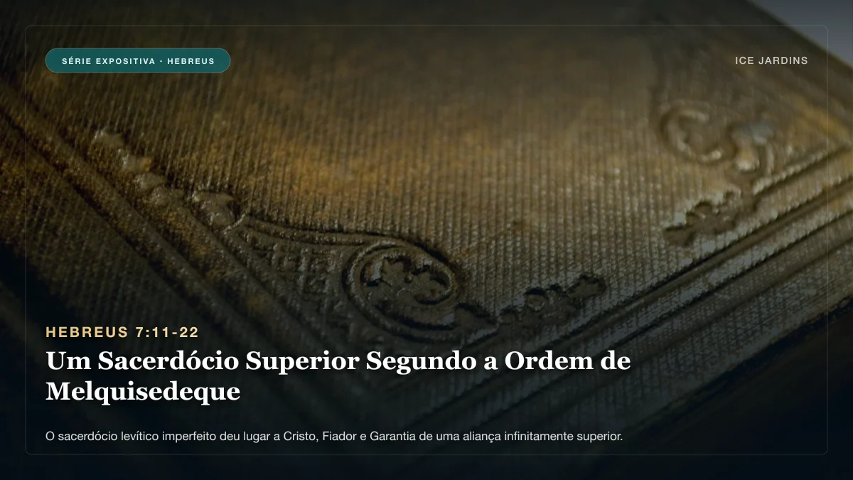 Hebreus 7:11-22 - Um Sacerdócio Superior Segundo a Ordem de Melquisedeque
